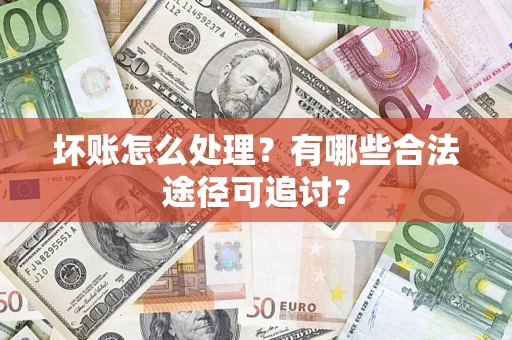 北京坏账怎么处理？有哪些合法途径可追讨？