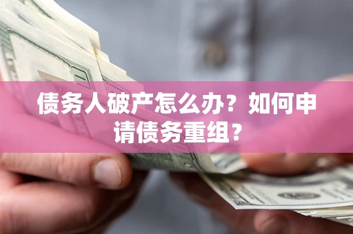 北京债务人破产怎么办？如何申请债务重组？