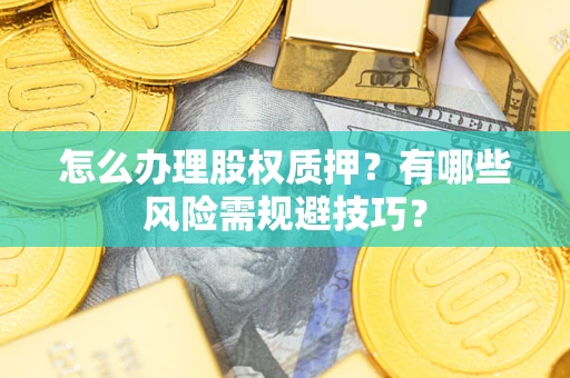 北京怎么办理股权质押？有哪些风险需规避技巧？