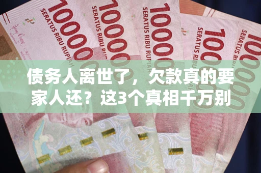 北京债务人离世了，欠款真的要家人还？这3个真相千万别弄错