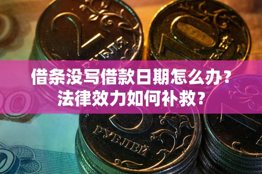 北京借条没写借款日期怎么办?法律效力如何补救? 北京借条没写借款日期怎么办?法律效力如何补救?