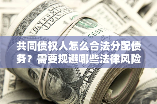 北京共同债权人怎么合法分配债务？需要规避哪些法律风险？