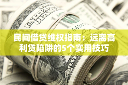 北京民间借贷维权指南：远离高利贷陷阱的5个实用技巧