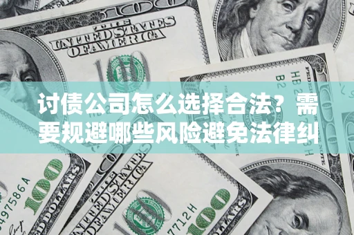 北京讨债公司怎么选择合法？需要规避哪些风险避免法律纠纷？