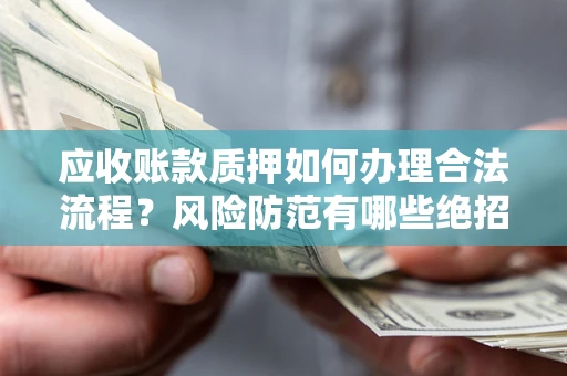 北京应收账款质押如何办理合法流程？风险防范有哪些绝招？