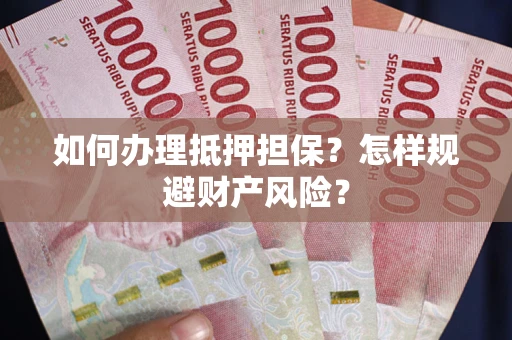北京如何办理抵押担保？怎样规避财产风险？