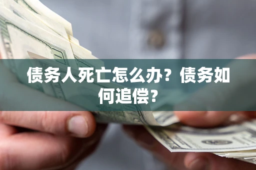 北京债务人死亡怎么办？债务如何追偿？