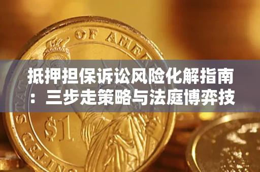 北京抵押担保诉讼风险化解指南：三步走策略与法庭博弈技巧