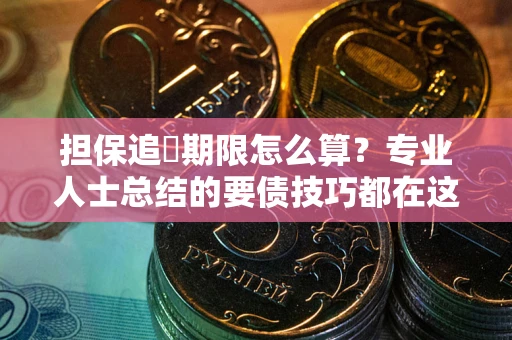 北京担保追償期限怎么算？专业人士总结的要债技巧都在这里了