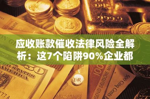 北京应收账款催收法律风险全解析：这7个陷阱90%企业都踩过（含合规应对指南）