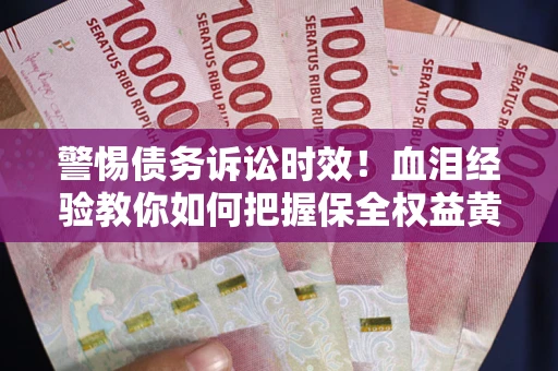 北京警惕债务诉讼时效！血泪经验教你如何把握保全权益黄金期