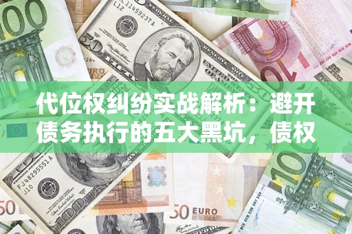 北京代位权纠纷实战解析：避开债务执行的五大黑坑，债权人必看指南