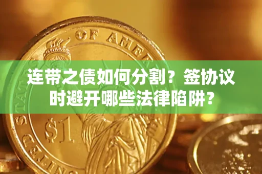 北京连带之债如何分割？签协议时避开哪些法律陷阱？