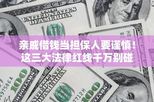 北京亲戚借钱当担保人要谨慎！这三大法律红线千万别碰