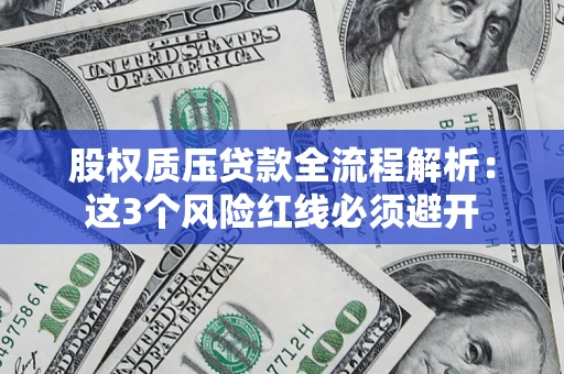 北京股权质压贷款全流程解析：这3个风险红线必须避开