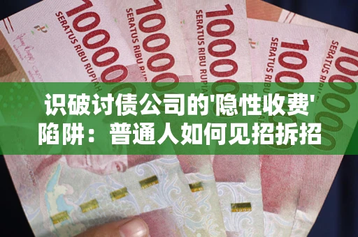 北京识破讨债公司的'隐性收费'陷阱：普通人如何见招拆招？