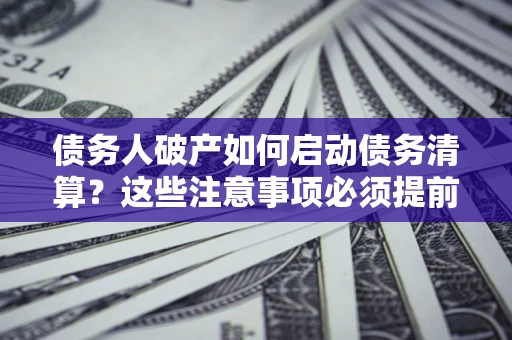 北京债务人破产如何启动债务清算？这些注意事项必须提前知道