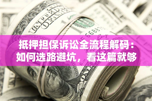 北京抵押担保诉讼全流程解码：如何选路避坑，看这篇就够了
