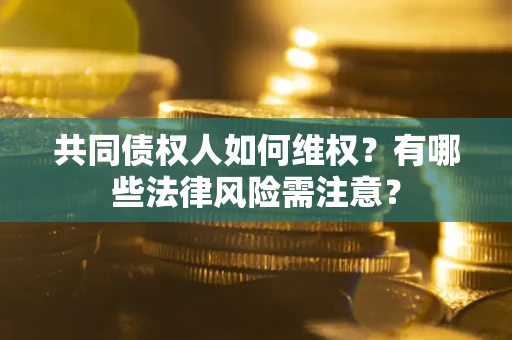 北京共同债权人如何维权？有哪些法律风险需注意？