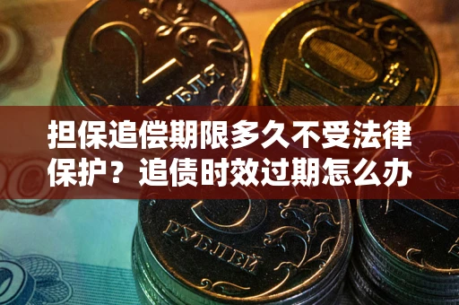 北京担保追偿期限多久不受法律保护？追债时效过期怎么办？