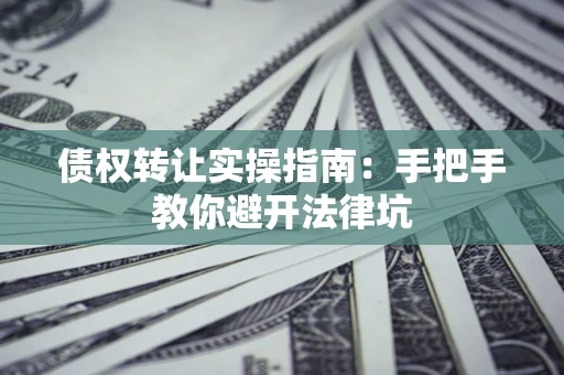 北京债权转让实操指南：手把手教你避开法律坑