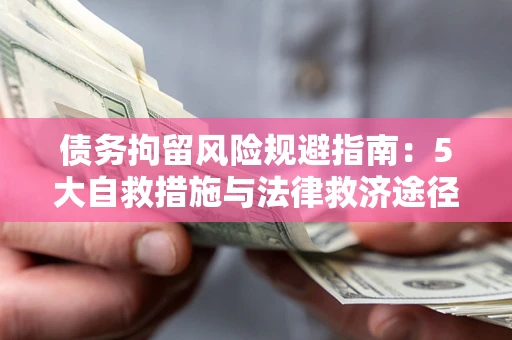 北京债务拘留风险规避指南：5大自救措施与法律救济途径