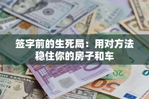 北京签字前的生死局：用对方法稳住你的房子和车