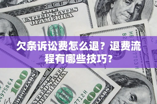 北京欠条诉讼费怎么退？退费流程有哪些技巧？