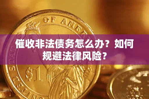 北京催收非法债务怎么办？如何规避法律风险？