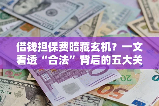 北京借钱担保费暗藏玄机？一文看透“合法”背后的五大关键陷阱