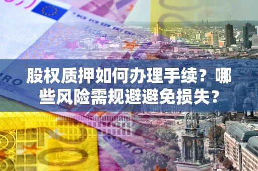 北京股权质押如何办理手续？哪些风险需规避避免损失？
