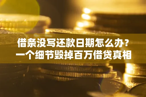 北京借条没写还款日期怎么办？一个细节毁掉百万借贷真相