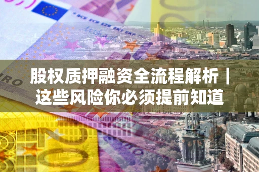 北京股权质押融资全流程解析｜这些风险你必须提前知道