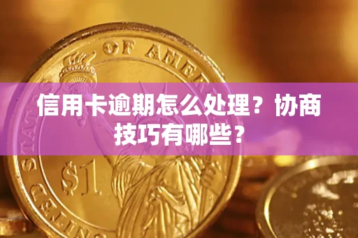 北京信用卡逾期怎么处理？协商技巧有哪些？