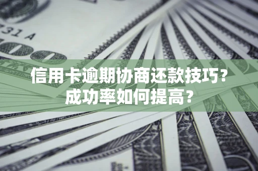 北京信用卡逾期协商还款技巧？成功率如何提高？