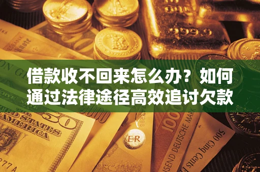 北京借款收不回来怎么办？如何通过法律途径高效追讨欠款？