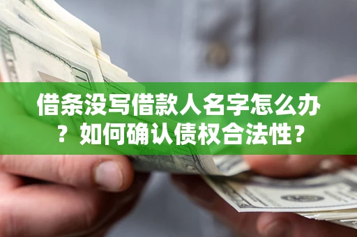 北京借条没写借款人名字怎么办？如何确认债权合法性？