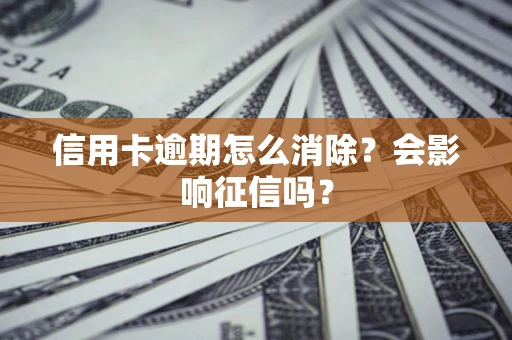 北京信用卡逾期怎么消除？会影响征信吗？