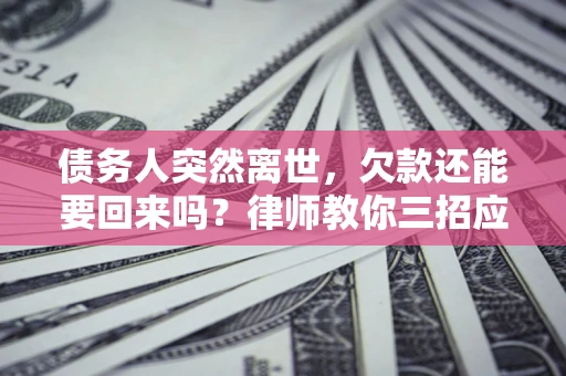 北京债务人突然离世，欠款还能要回来吗？律师教你三招应对