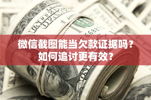 北京微信截图能当欠款证据吗？如何追讨更有效？
