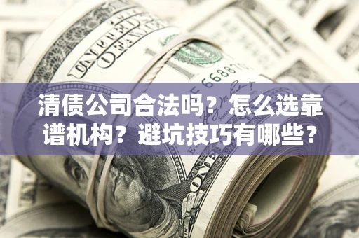 北京清债公司合法吗？怎么选靠谱机构？避坑技巧有哪些？