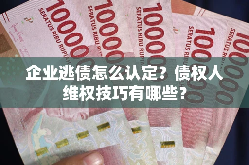 北京企业逃债怎么认定？债权人维权技巧有哪些？