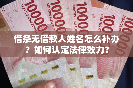 北京借条无借款人姓名怎么补办？如何认定法律效力？
