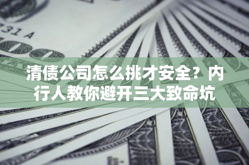 北京清债公司怎么挑才安全?内行人教你避开三大致命坑 北京清债公司怎么挑才安全?内行人教你避开三大致命坑