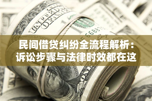 北京民间借贷纠纷全流程解析：诉讼步骤与法律时效都在这儿了