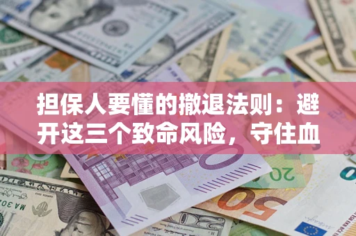 北京担保人要懂的撤退法则：避开这三个致命风险，守住血汗钱
