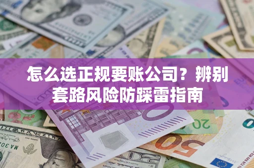北京怎么选正规要账公司？辨别套路风险防踩雷指南