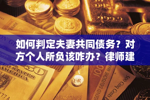 北京如何判定夫妻共同债务？对方个人所负该咋办？律师建议