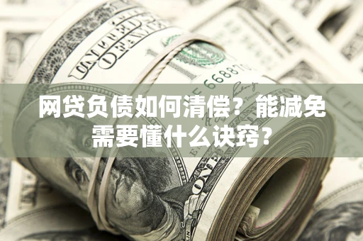 北京网贷负债如何清偿？能减免需要懂什么诀窍？