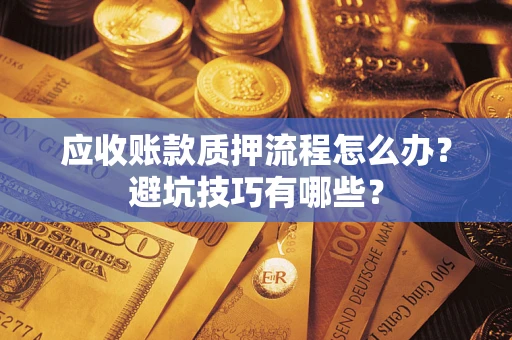 北京应收账款质押流程怎么办？避坑技巧有哪些？